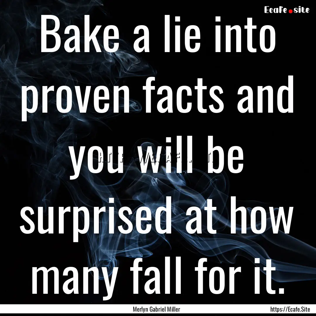 Bake a lie into proven facts and you will.... : Quote by Merlyn Gabriel Miller