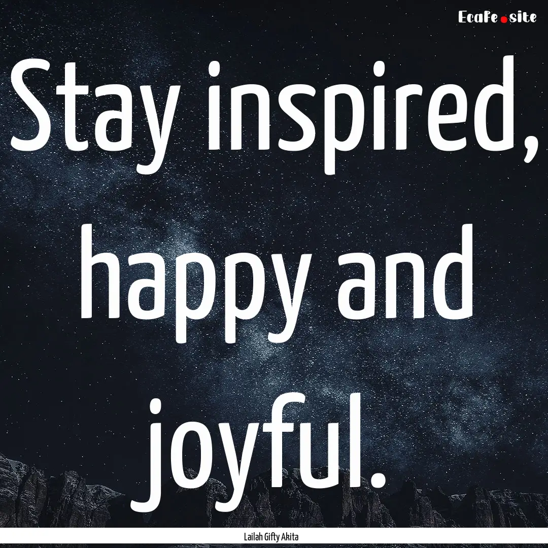 Stay inspired, happy and joyful. : Quote by Lailah Gifty Akita