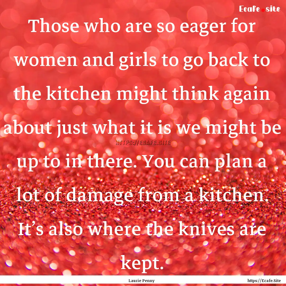 Those who are so eager for women and girls.... : Quote by Laurie Penny