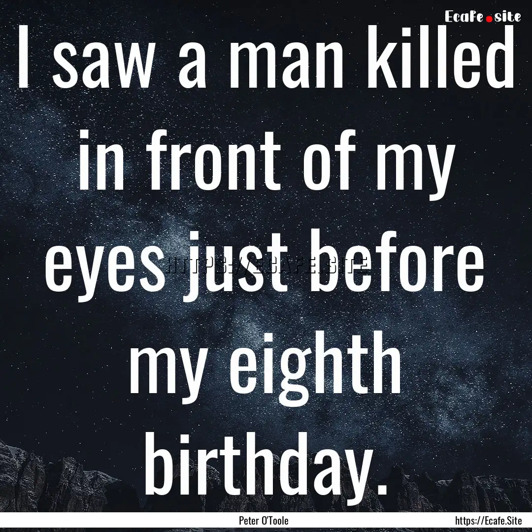 I saw a man killed in front of my eyes just.... : Quote by Peter O'Toole