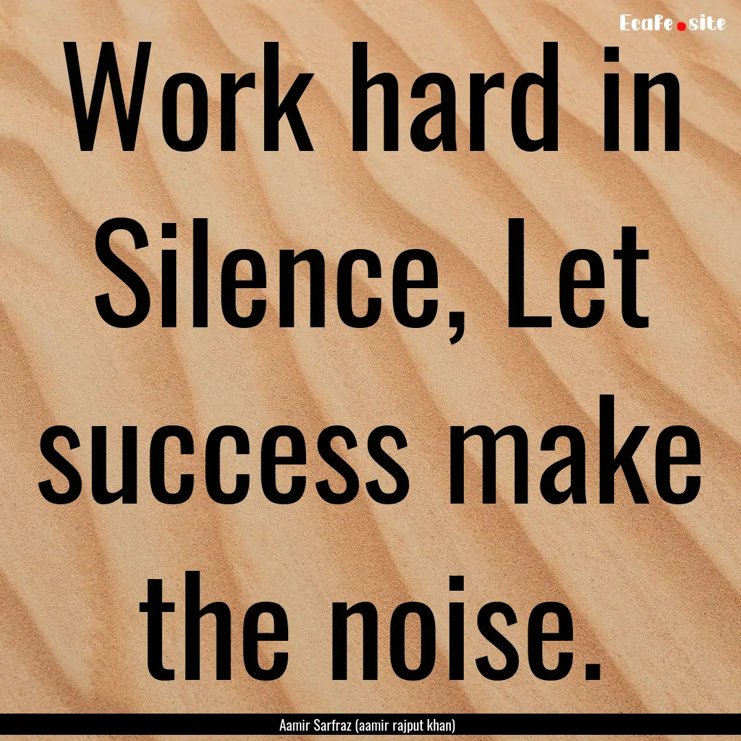 Work hard in Silence, Let success make the.... : Quote by Aamir Sarfraz (aamir rajput khan)