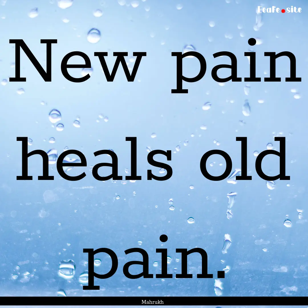 New pain heals old pain. : Quote by Mahrukh