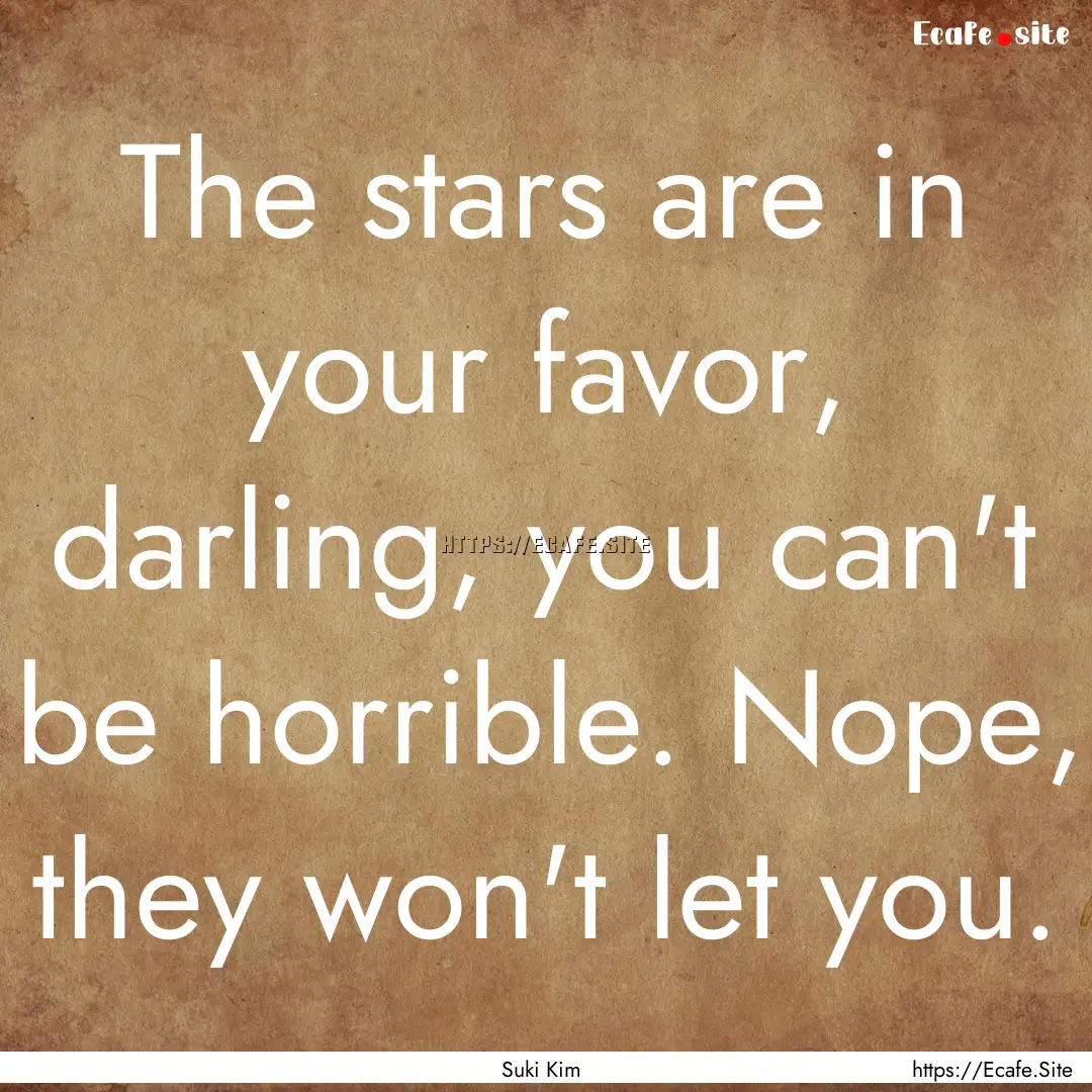 The stars are in your favor, darling, you.... : Quote by Suki Kim