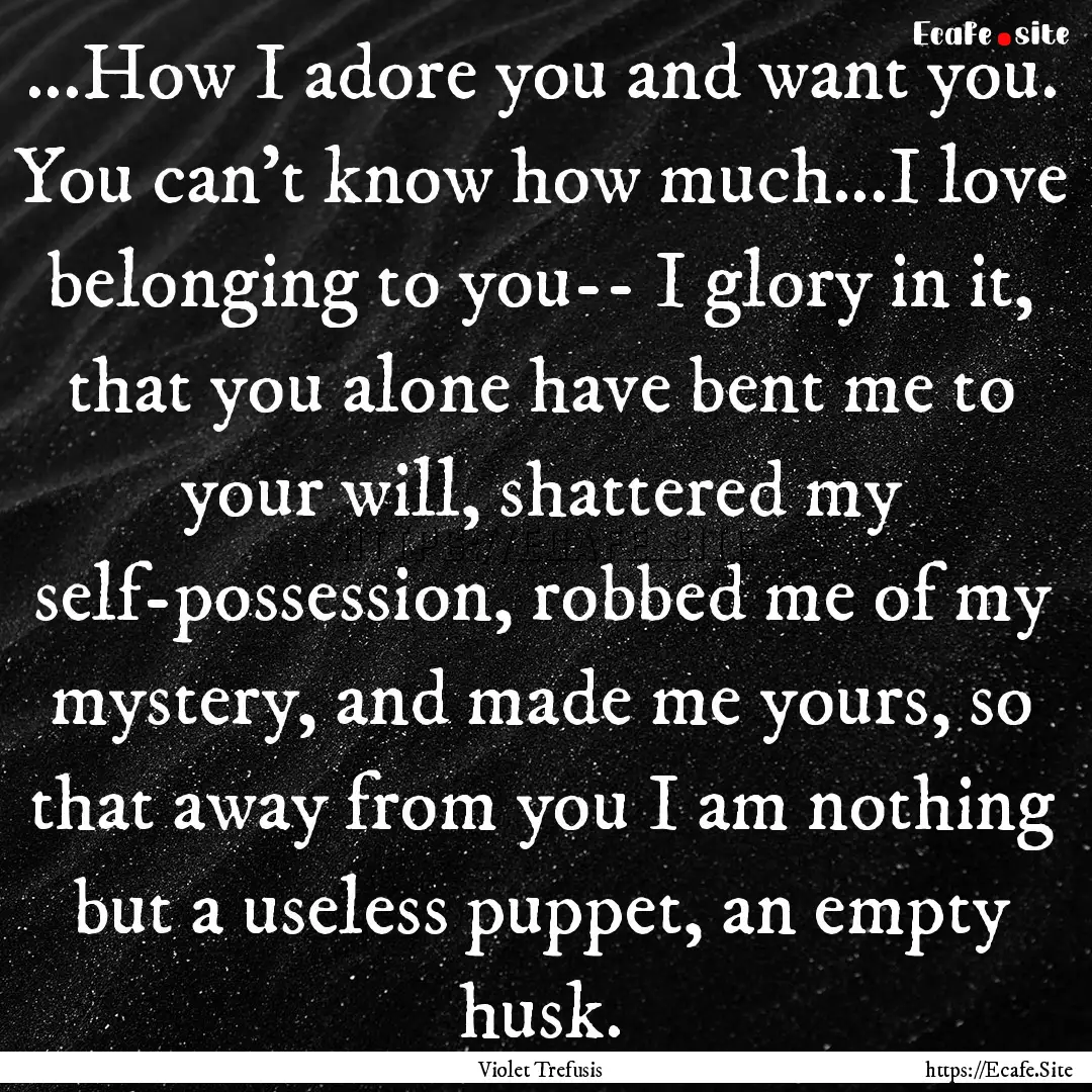 ...How I adore you and want you. You can't.... : Quote by Violet Trefusis