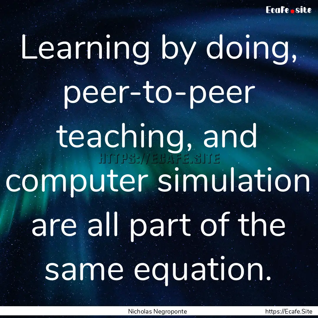 Learning by doing, peer-to-peer teaching,.... : Quote by Nicholas Negroponte