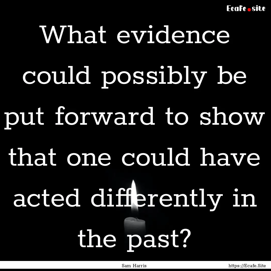 What evidence could possibly be put forward.... : Quote by Sam Harris