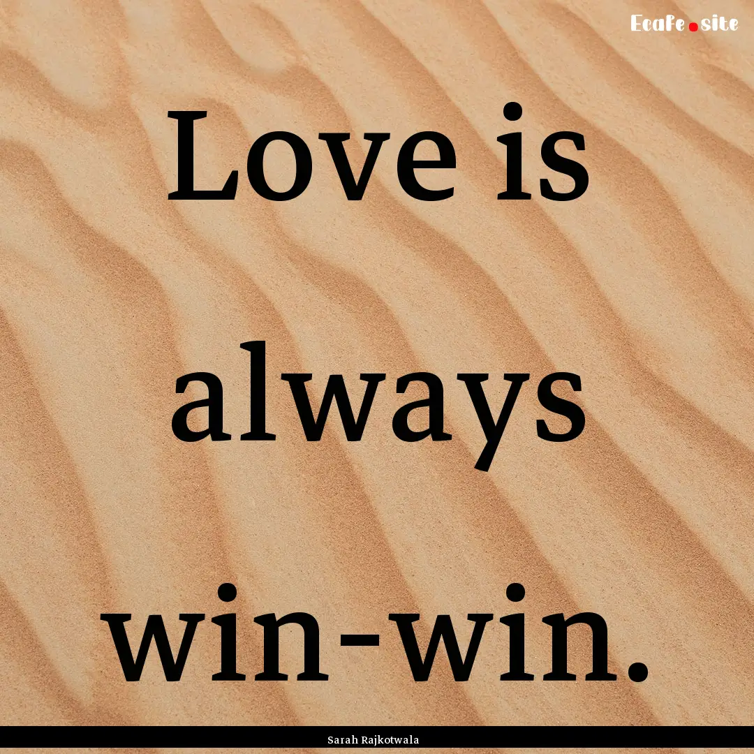 Love is always win-win. : Quote by Sarah Rajkotwala