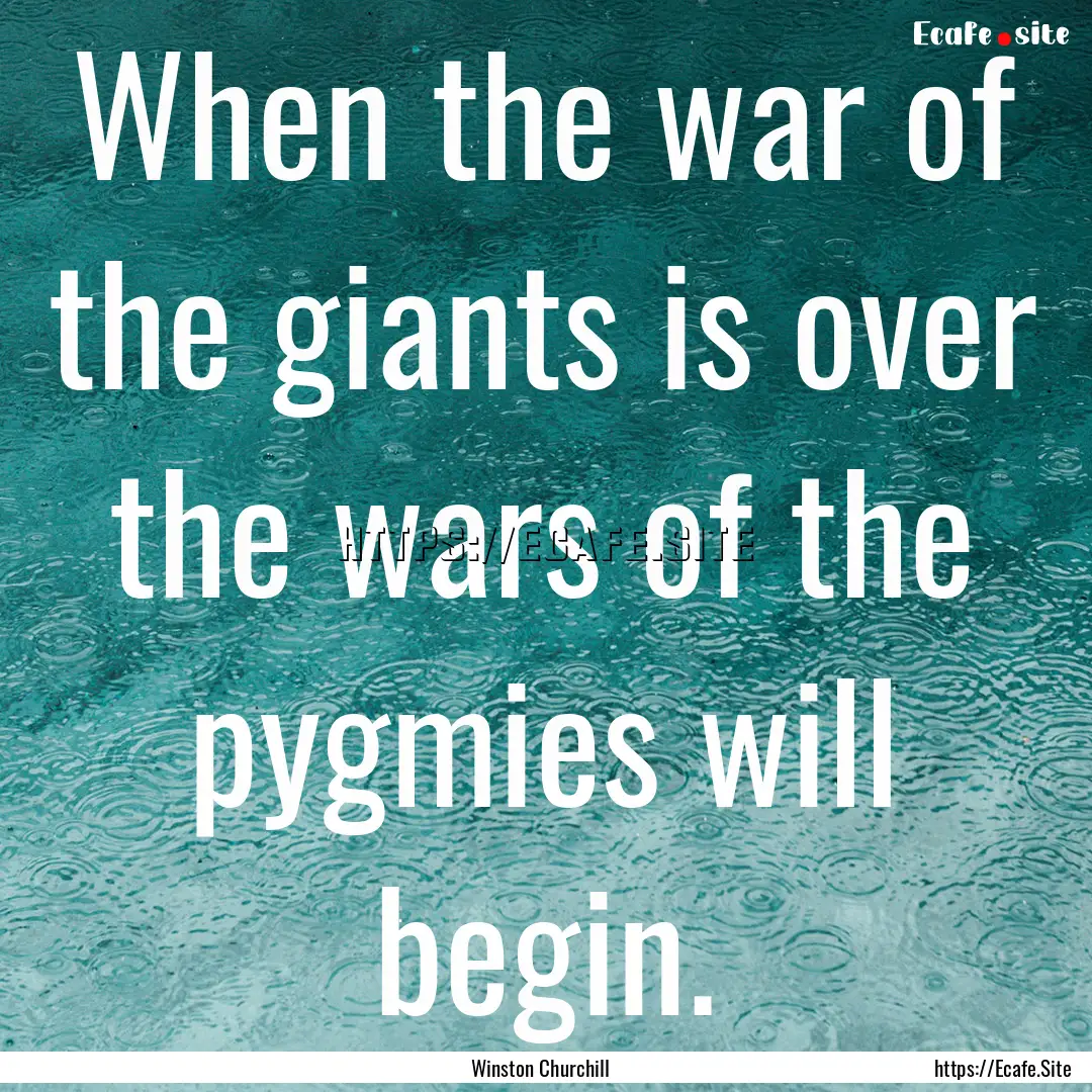 When the war of the giants is over the wars.... : Quote by Winston Churchill