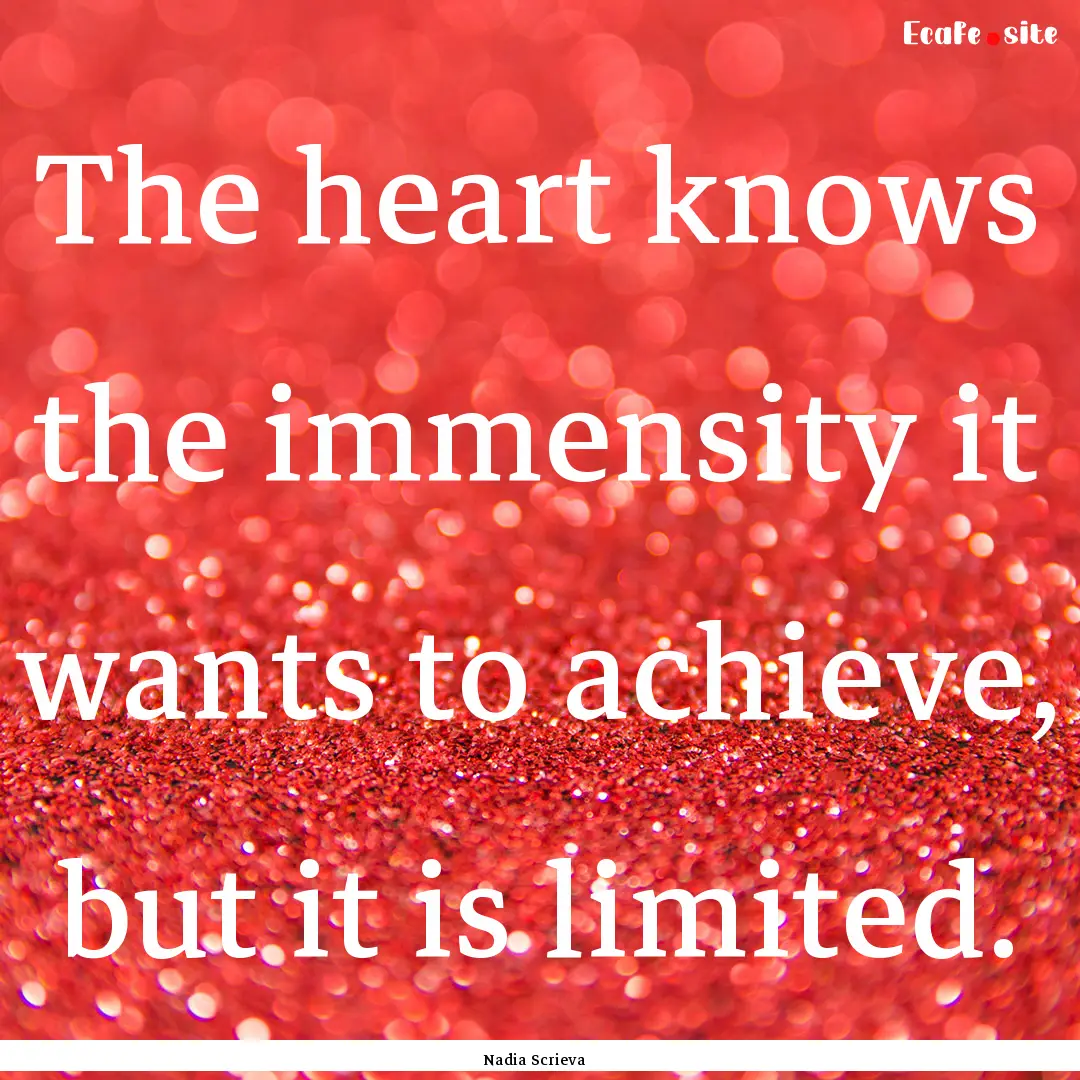 The heart knows the immensity it wants to.... : Quote by Nadia Scrieva