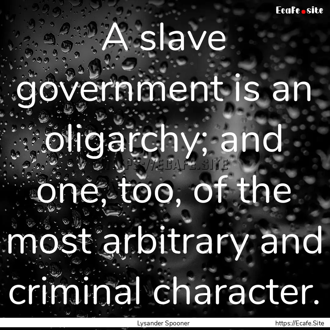 A slave government is an oligarchy; and one,.... : Quote by Lysander Spooner