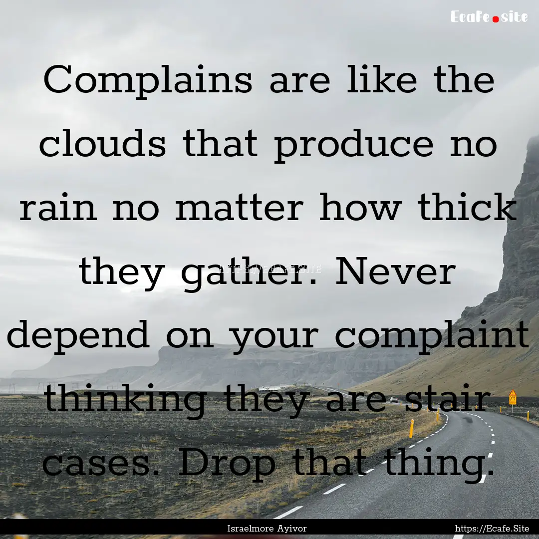 Complains are like the clouds that produce.... : Quote by Israelmore Ayivor