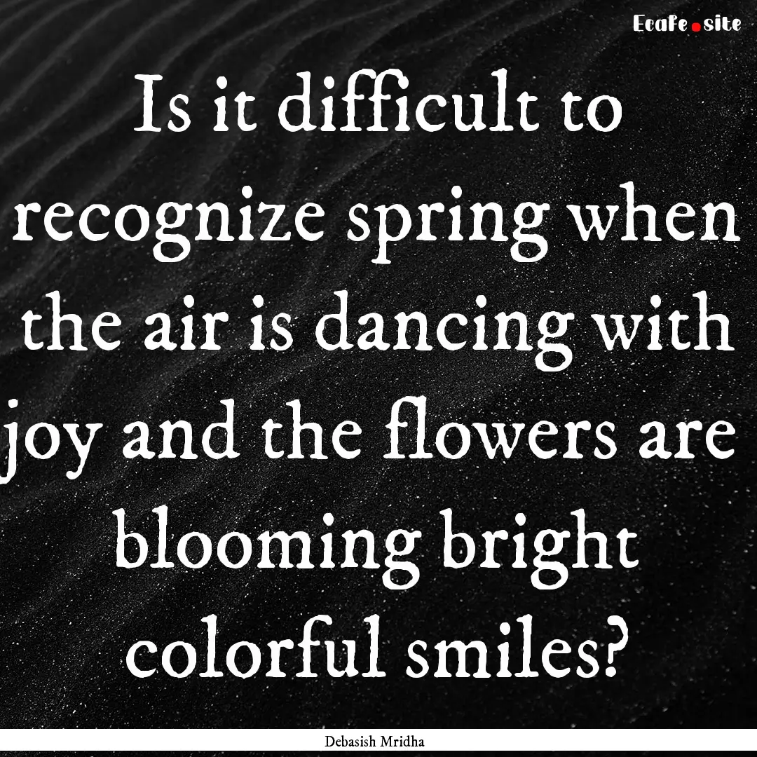 Is it difficult to recognize spring when.... : Quote by Debasish Mridha