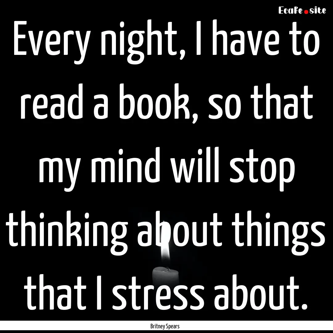 Every night, I have to read a book, so that.... : Quote by Britney Spears