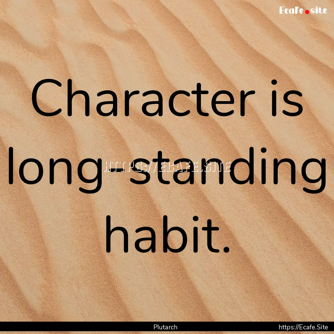 Character is long-standing habit. : Quote by Plutarch