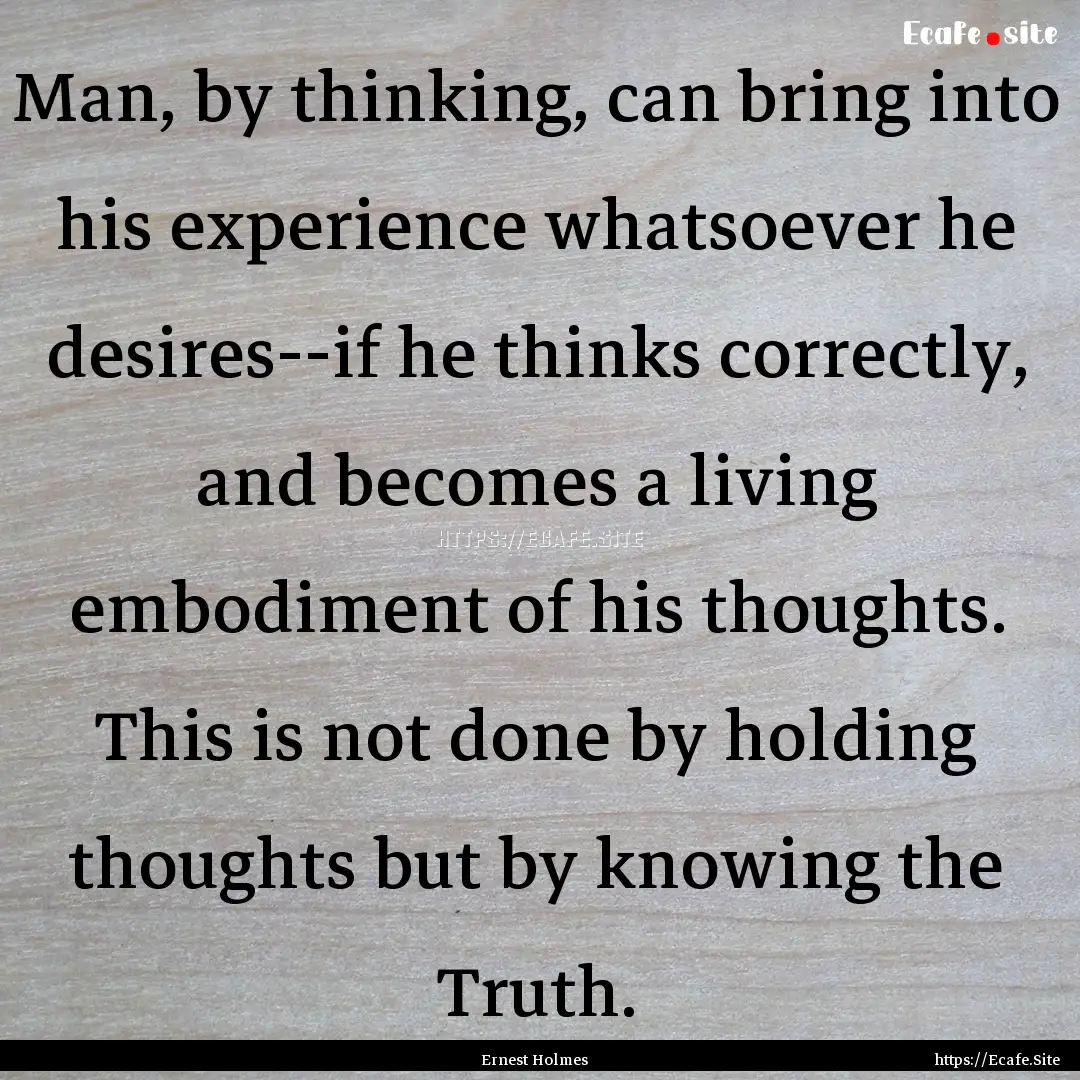 Man, by thinking, can bring into his experience.... : Quote by Ernest Holmes