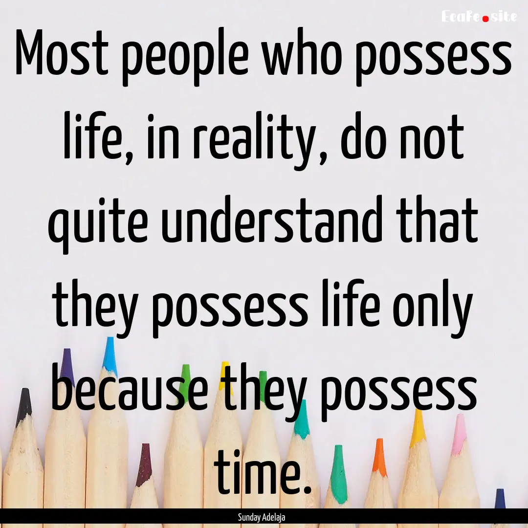 Most people who possess life, in reality,.... : Quote by Sunday Adelaja