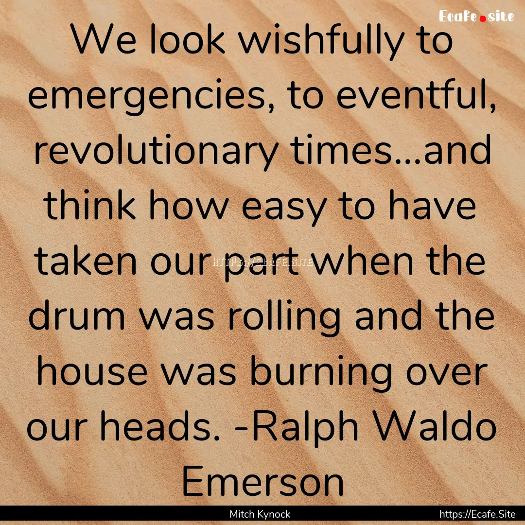 We look wishfully to emergencies, to eventful,.... : Quote by Mitch Kynock