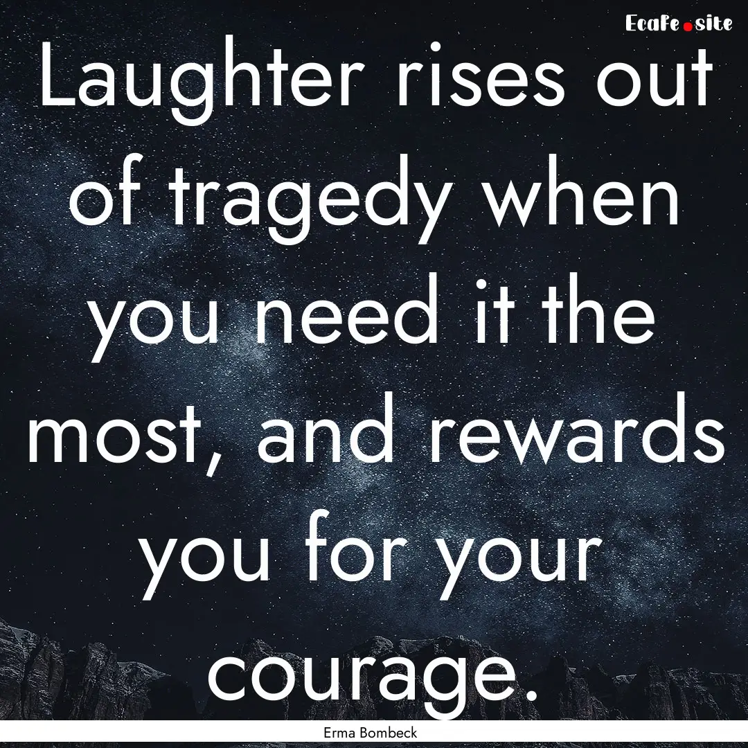 Laughter rises out of tragedy when you need.... : Quote by Erma Bombeck