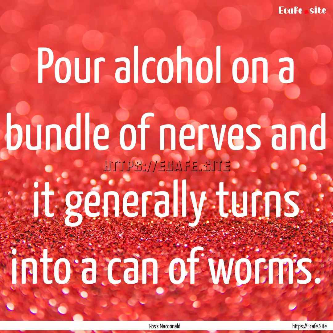 Pour alcohol on a bundle of nerves and it.... : Quote by Ross Macdonald