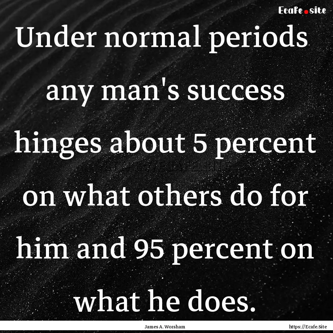 Under normal periods any man's success hinges.... : Quote by James A. Worsham