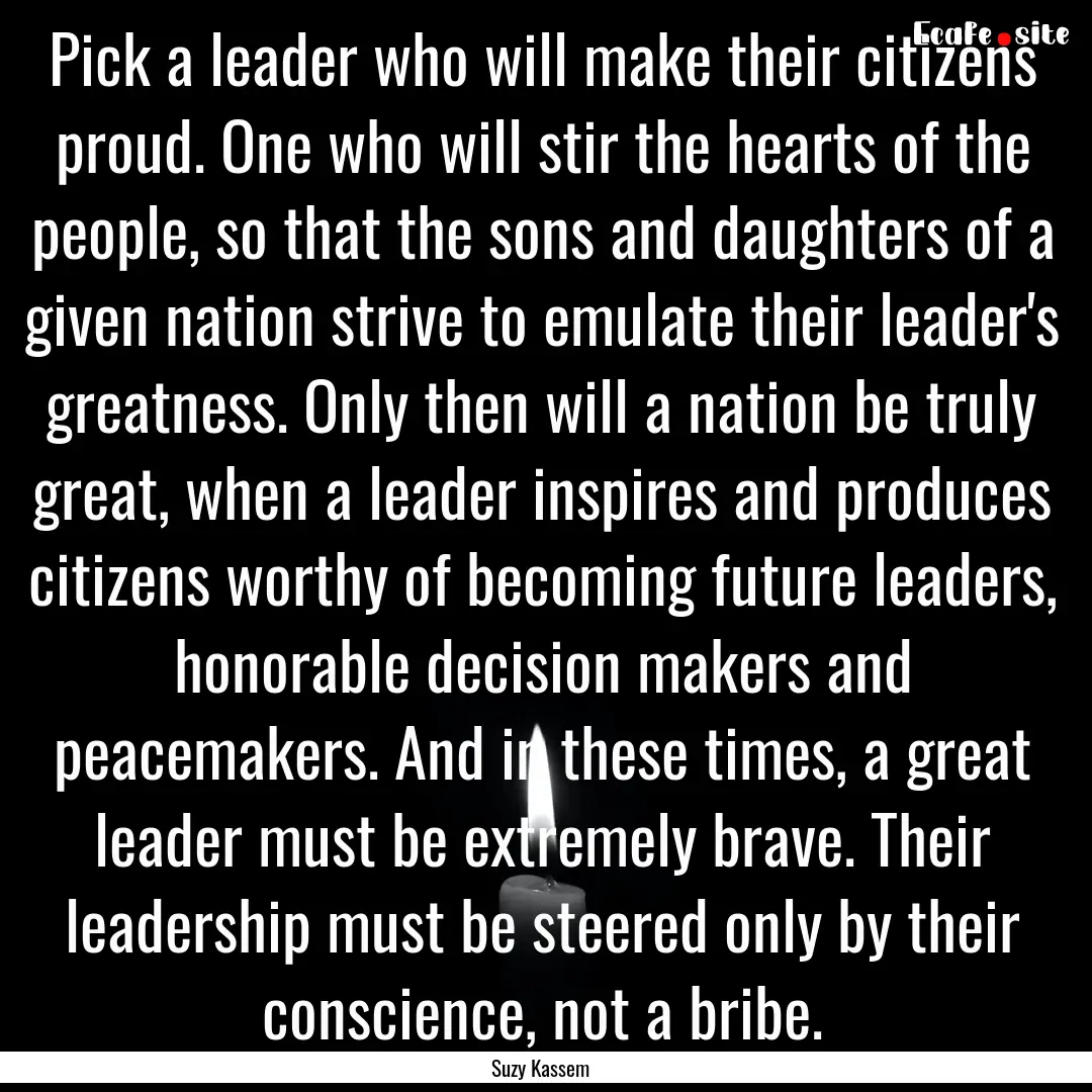 Pick a leader who will make their citizens.... : Quote by Suzy Kassem