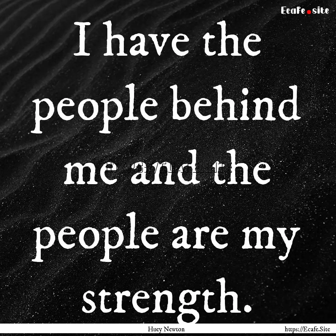 I have the people behind me and the people.... : Quote by Huey Newton