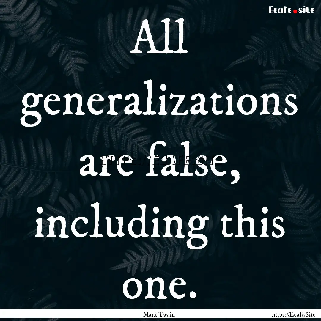 All generalizations are false, including.... : Quote by Mark Twain