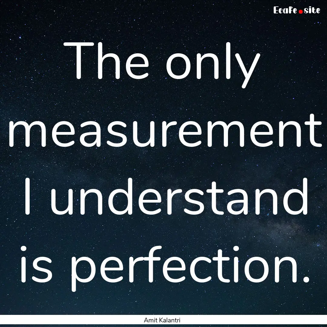 The only measurement I understand is perfection..... : Quote by Amit Kalantri