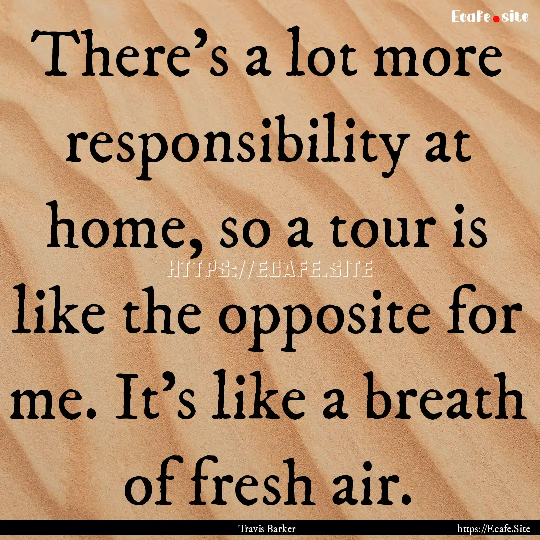 There's a lot more responsibility at home,.... : Quote by Travis Barker