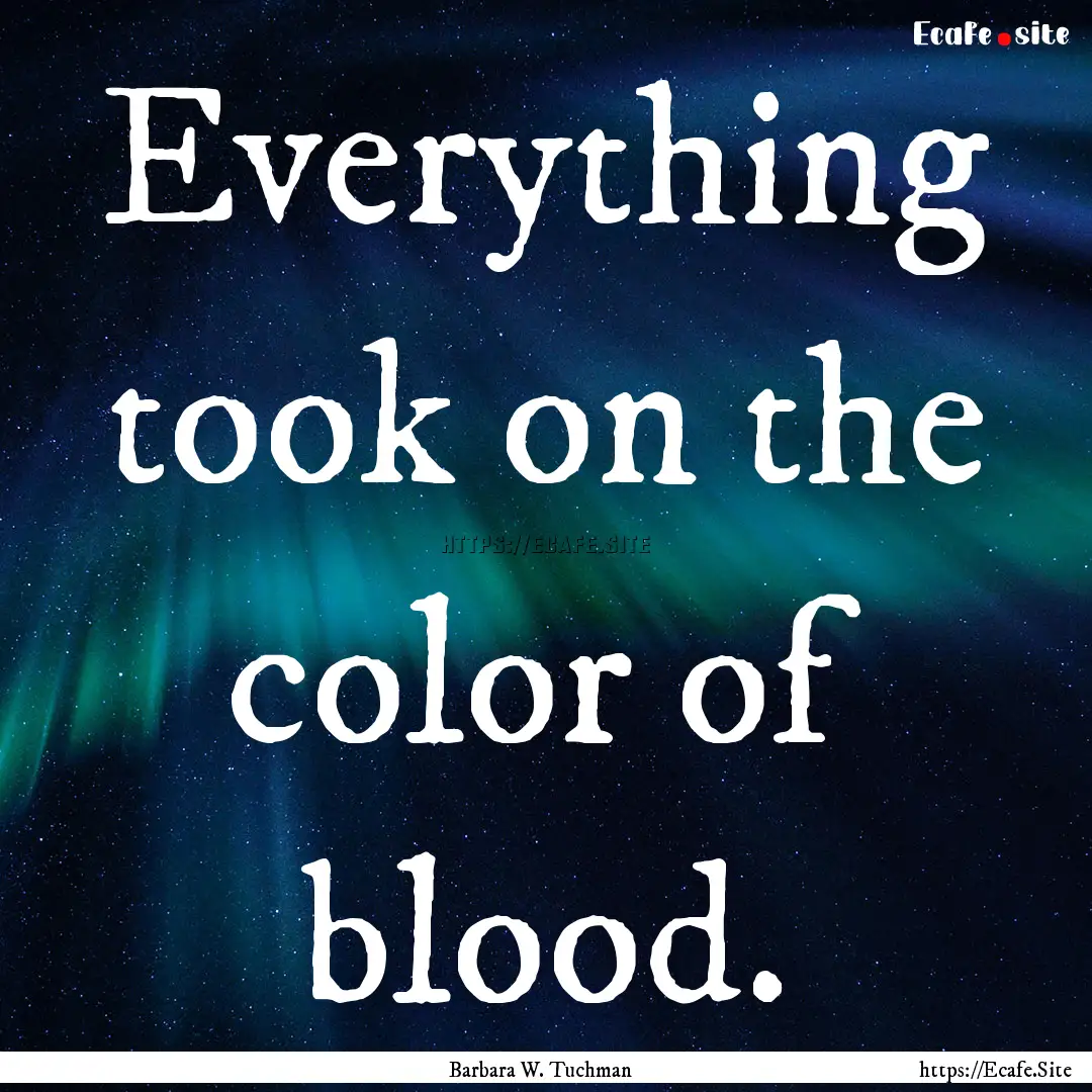 Everything took on the color of blood. : Quote by Barbara W. Tuchman