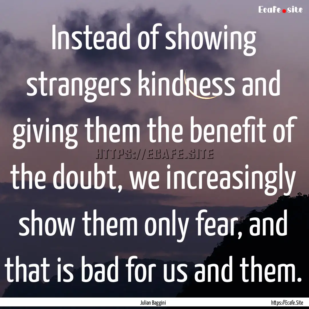 Instead of showing strangers kindness and.... : Quote by Julian Baggini