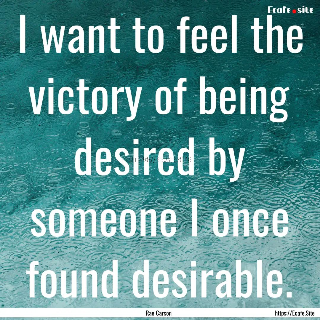 I want to feel the victory of being desired.... : Quote by Rae Carson