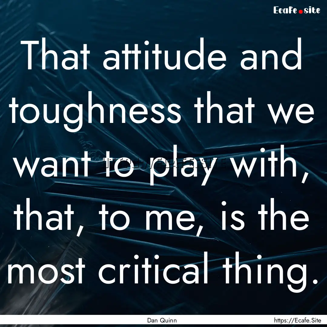 That attitude and toughness that we want.... : Quote by Dan Quinn