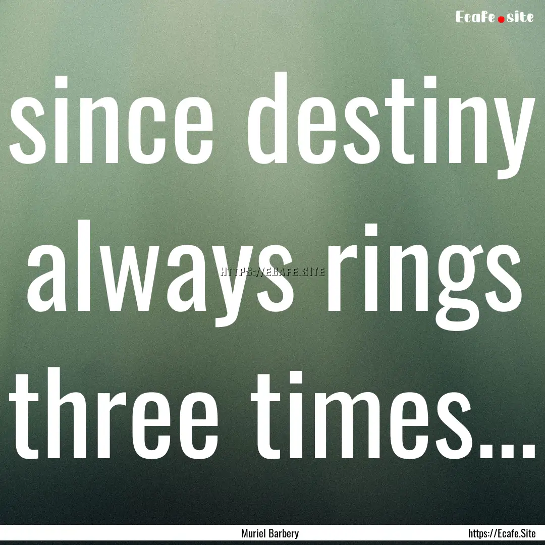 since destiny always rings three times....... : Quote by Muriel Barbery