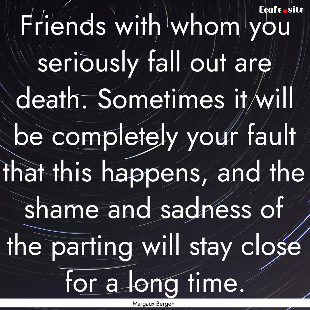 Friends with whom you seriously fall out.... : Quote by Margaux Bergen