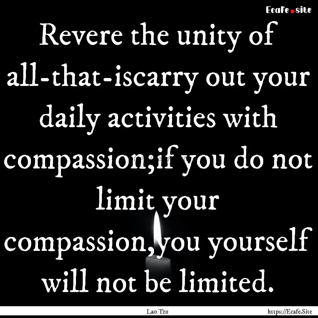 Revere the unity of all-that-iscarry out.... : Quote by Lao Tzu