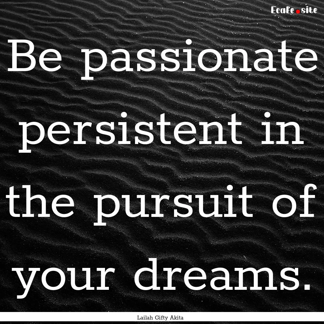 Be passionate persistent in the pursuit of.... : Quote by Lailah Gifty Akita