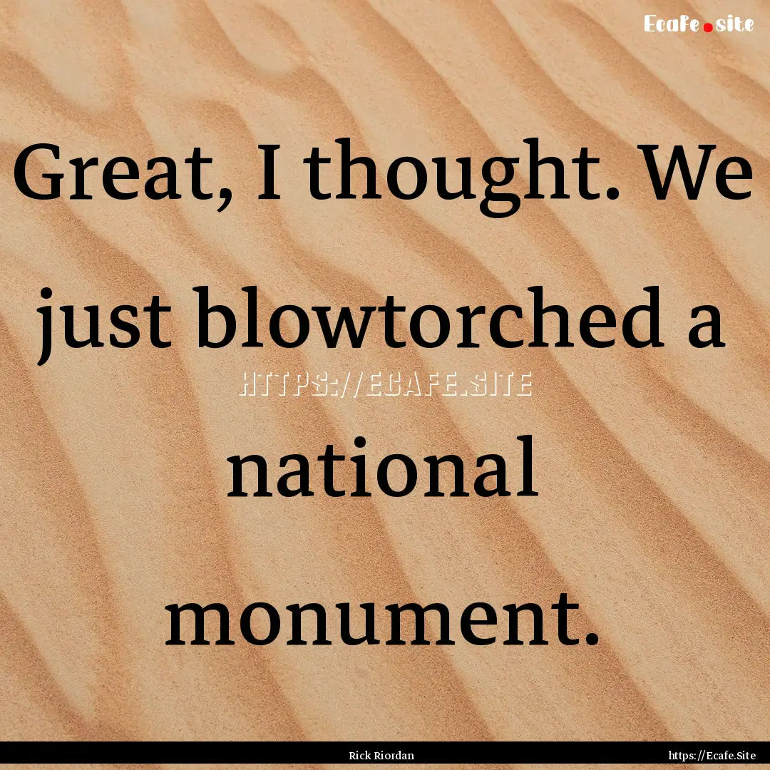 Great, I thought. We just blowtorched a national.... : Quote by Rick Riordan