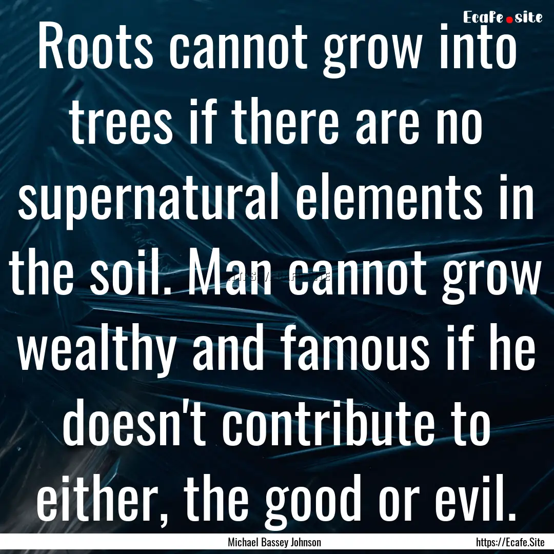 Roots cannot grow into trees if there are.... : Quote by Michael Bassey Johnson