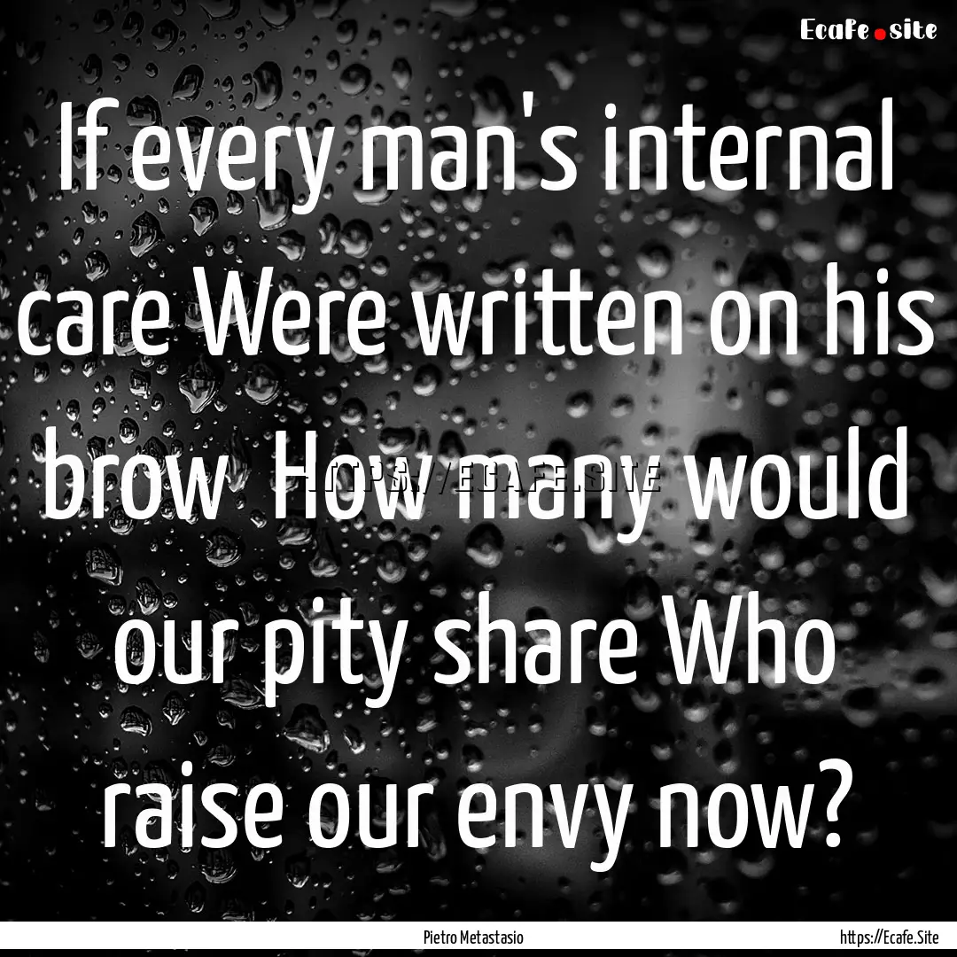 If every man's internal care Were written.... : Quote by Pietro Metastasio