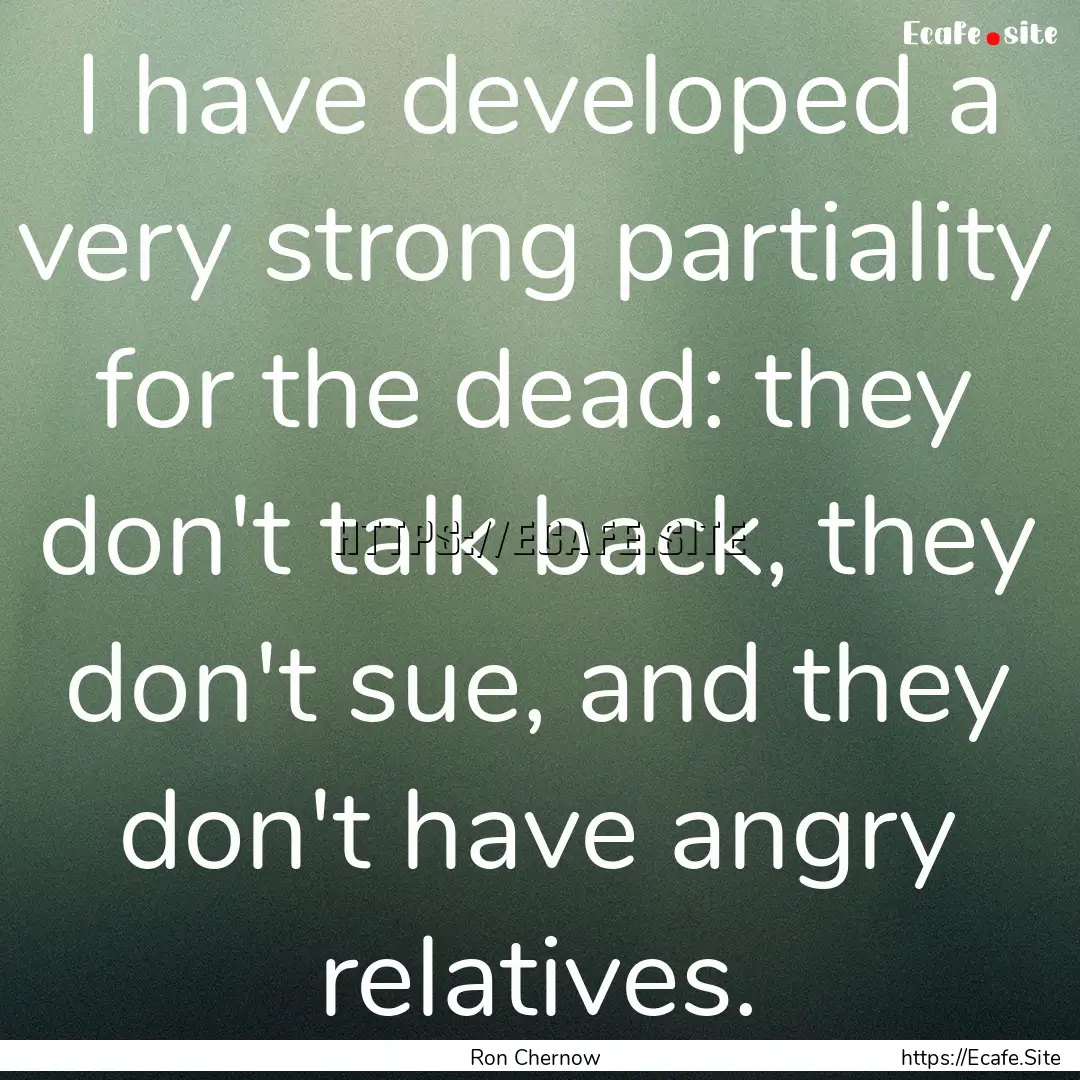 I have developed a very strong partiality.... : Quote by Ron Chernow