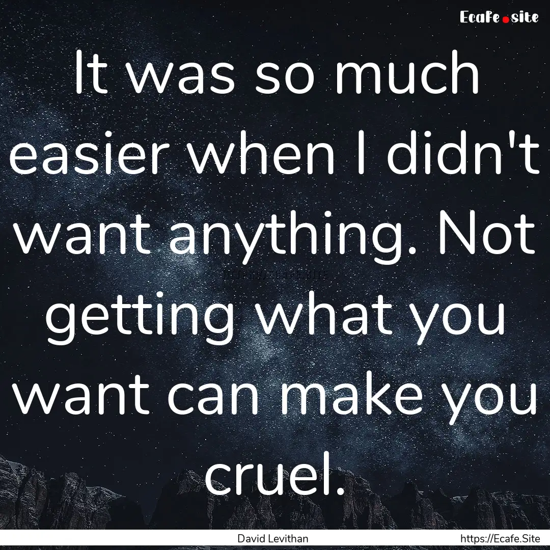 It was so much easier when I didn't want.... : Quote by David Levithan