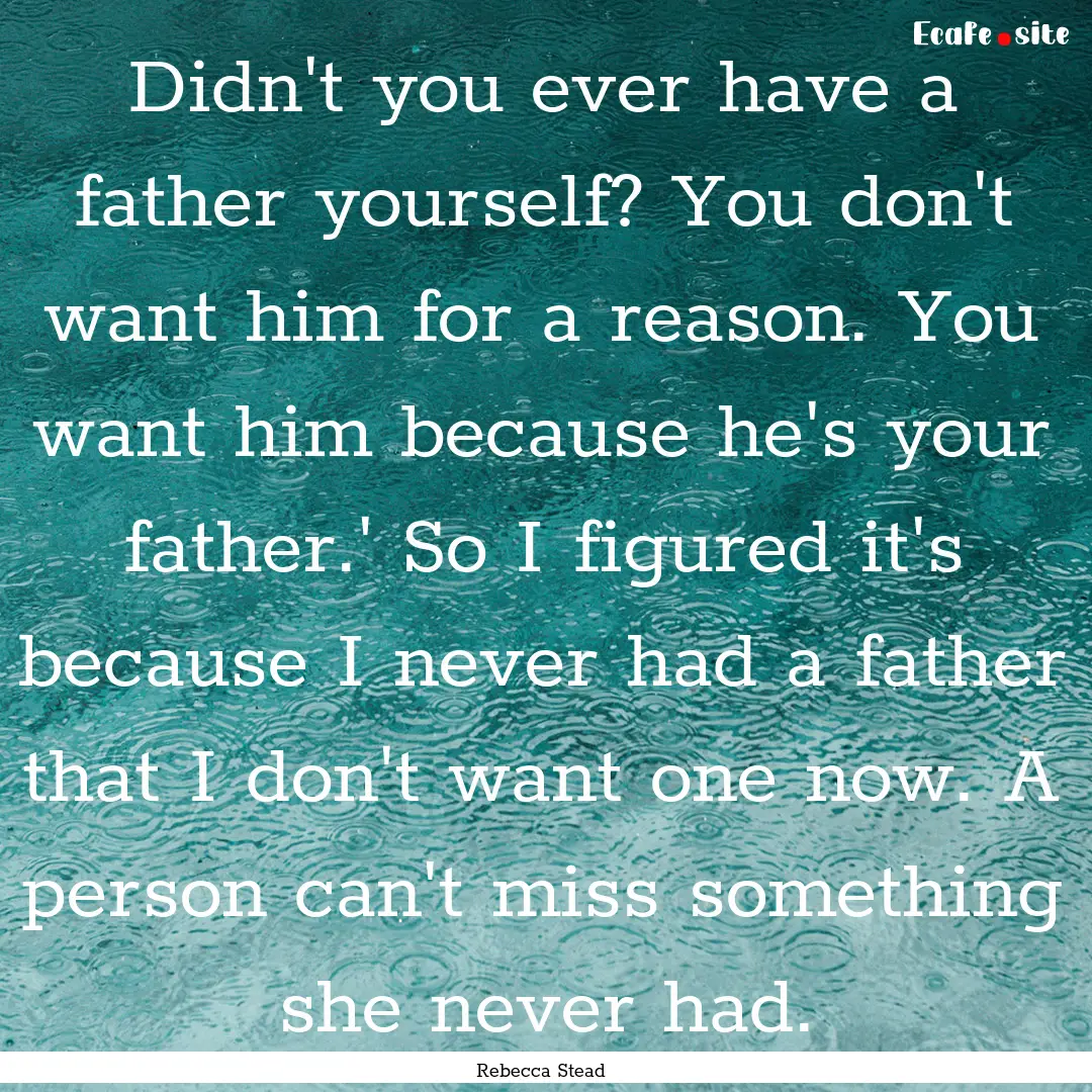 Didn't you ever have a father yourself? You.... : Quote by Rebecca Stead