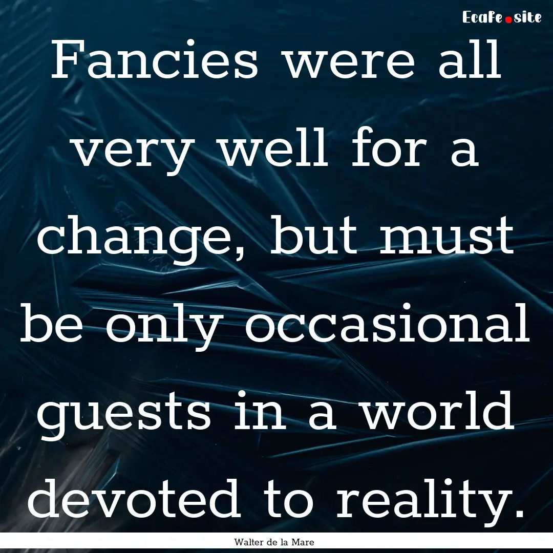 Fancies were all very well for a change,.... : Quote by Walter de la Mare