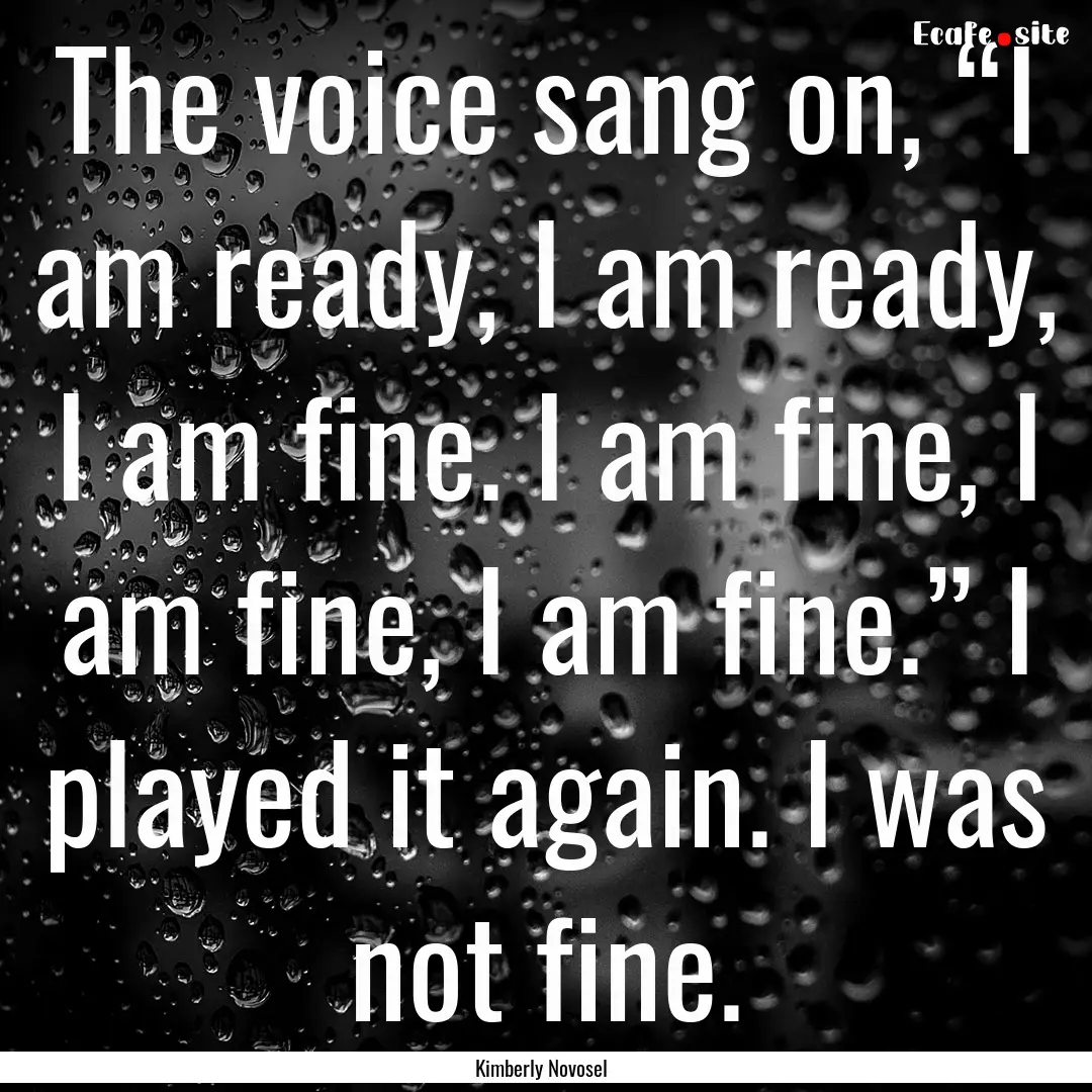 The voice sang on, “I am ready, I am ready,.... : Quote by Kimberly Novosel