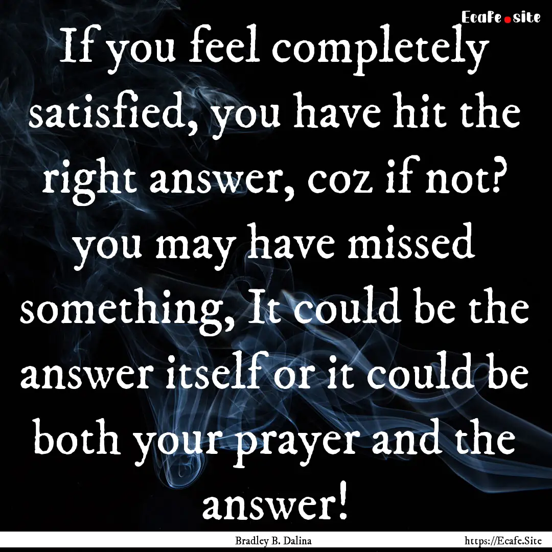 If you feel completely satisfied, you have.... : Quote by Bradley B. Dalina