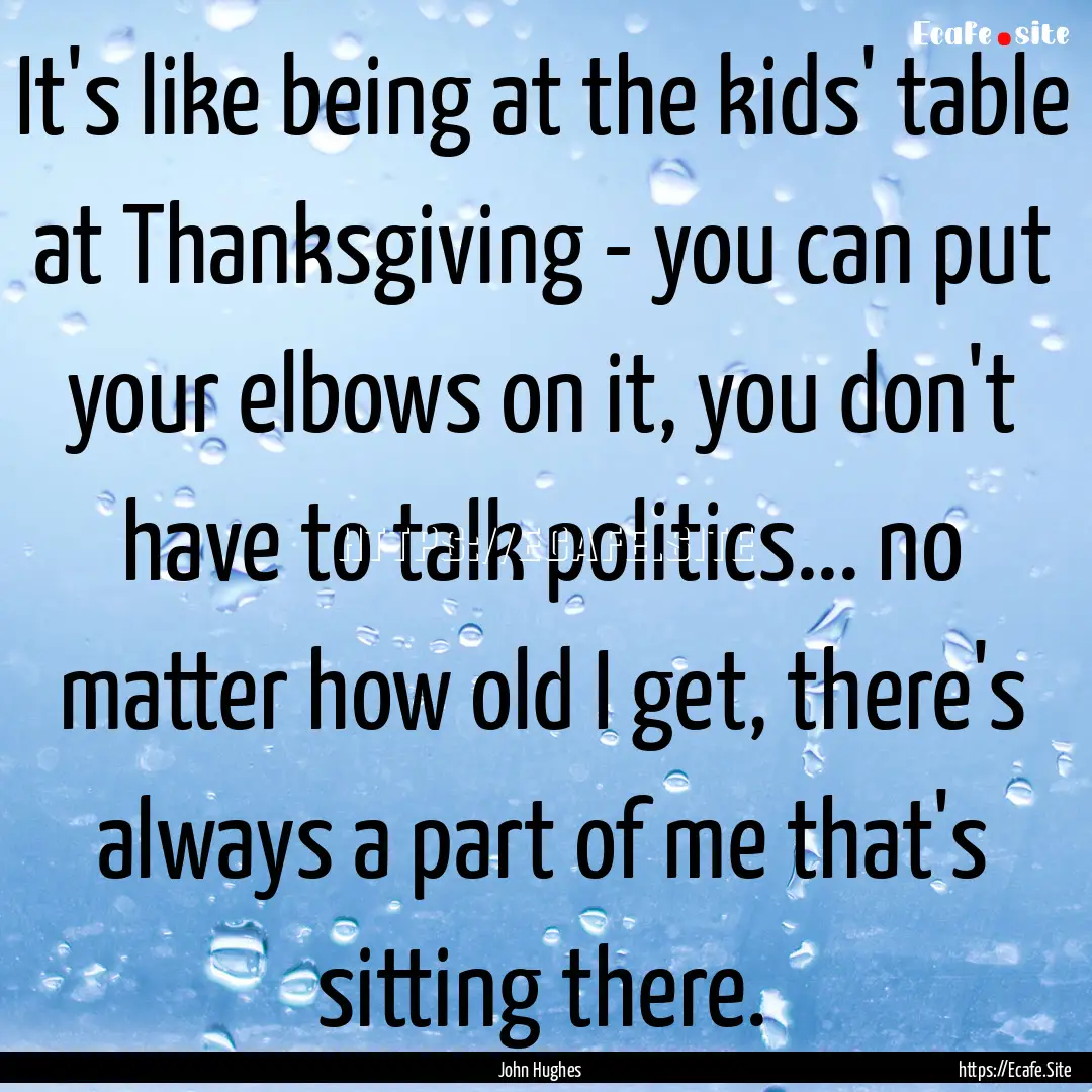 It's like being at the kids' table at Thanksgiving.... : Quote by John Hughes