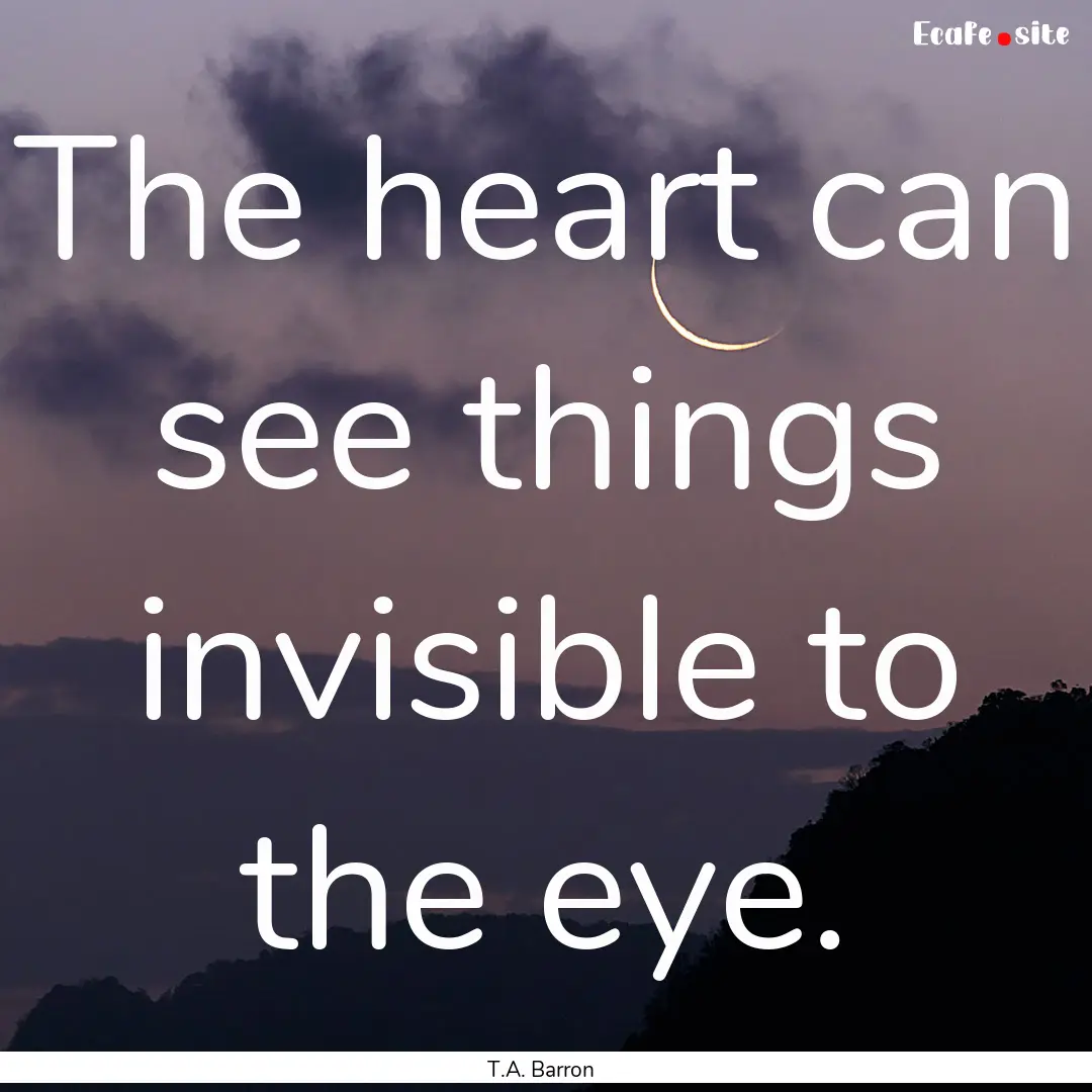 The heart can see things invisible to the.... : Quote by T.A. Barron