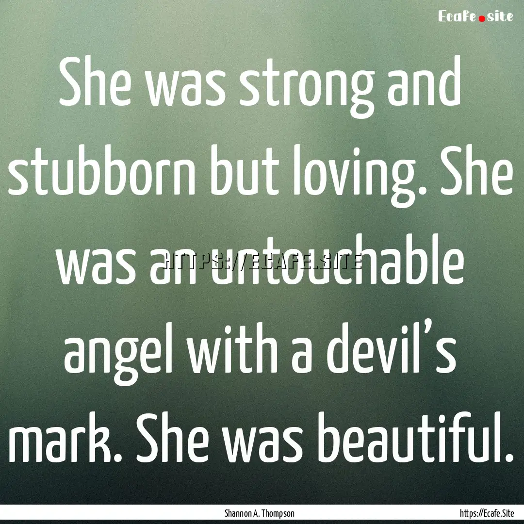 She was strong and stubborn but loving. She.... : Quote by Shannon A. Thompson