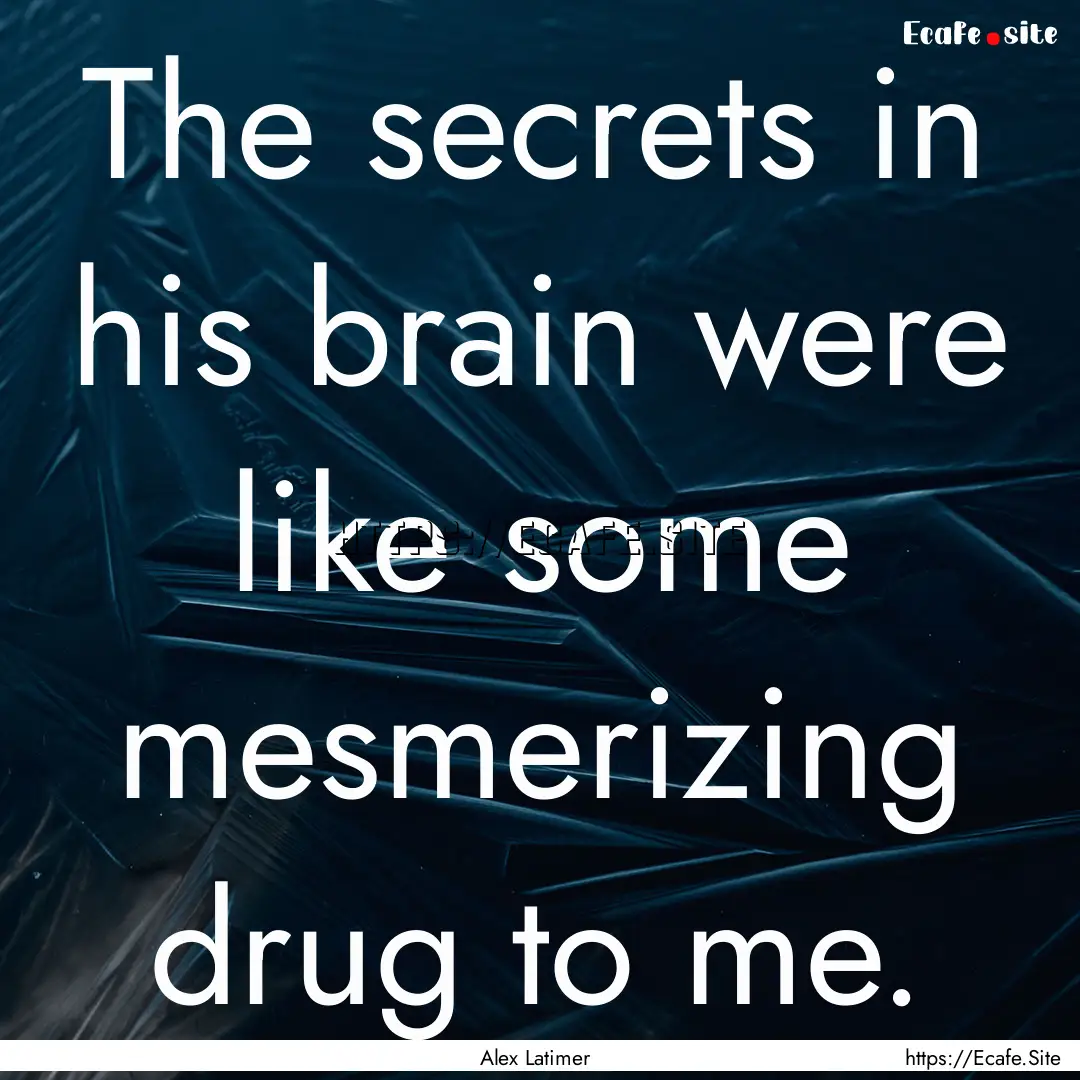 The secrets in his brain were like some mesmerizing.... : Quote by Alex Latimer